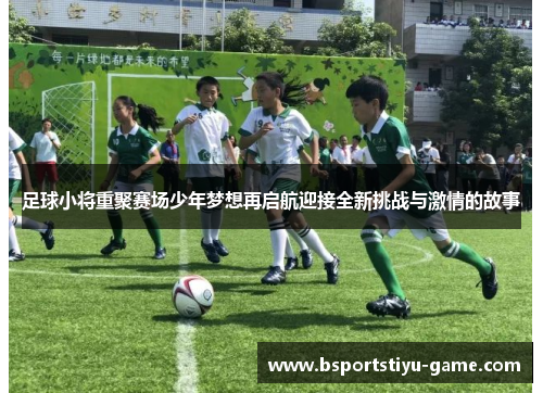 足球小将重聚赛场少年梦想再启航迎接全新挑战与激情的故事