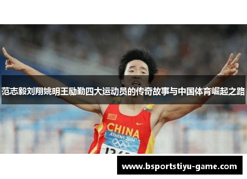 范志毅刘翔姚明王励勤四大运动员的传奇故事与中国体育崛起之路