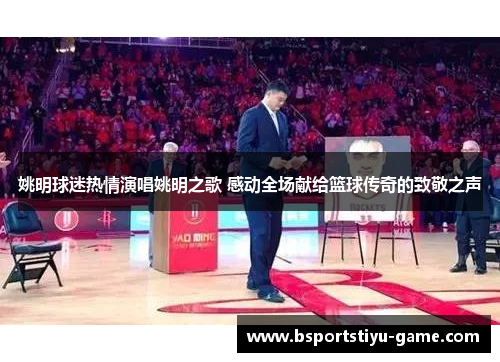 姚明球迷热情演唱姚明之歌 感动全场献给篮球传奇的致敬之声