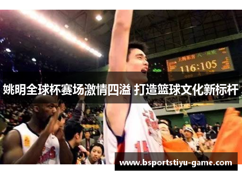 姚明全球杯赛场激情四溢 打造篮球文化新标杆