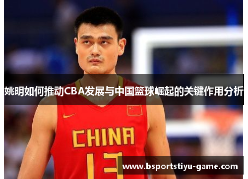 姚明如何推动CBA发展与中国篮球崛起的关键作用分析