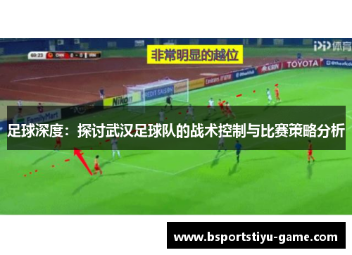 足球深度：探讨武汉足球队的战术控制与比赛策略分析