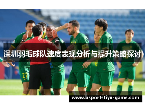 深圳羽毛球队速度表现分析与提升策略探讨