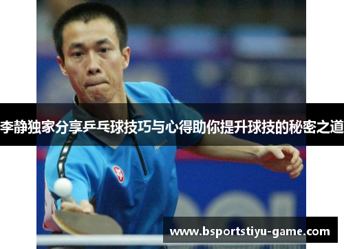 李静独家分享乒乓球技巧与心得助你提升球技的秘密之道