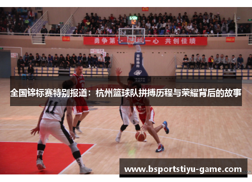 全国锦标赛特别报道：杭州篮球队拼搏历程与荣耀背后的故事