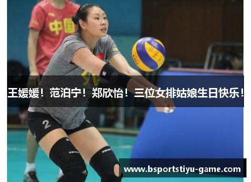 王媛媛！范泊宁！郑欣怡！三位女排姑娘生日快乐！
