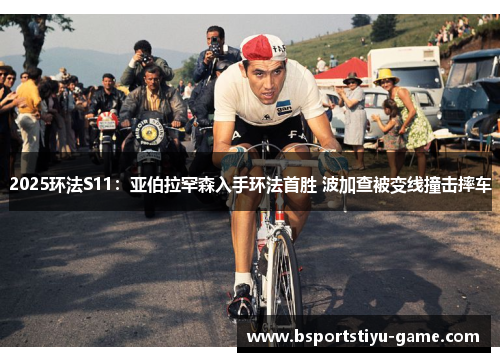 2025环法S11：亚伯拉罕森入手环法首胜 波加查被变线撞击摔车