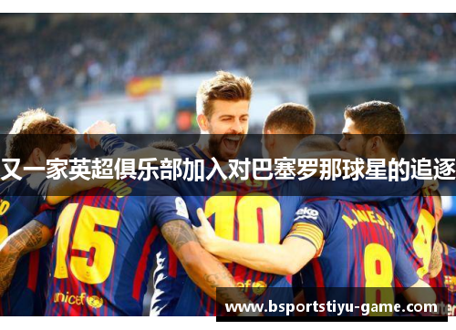 又一家英超俱乐部加入对巴塞罗那球星的追逐