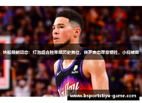 快船最新动态：灯泡组合胜率居历史首位，保罗表态愿意牺牲，小将被裁