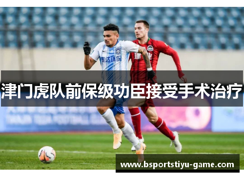 津门虎队前保级功臣接受手术治疗