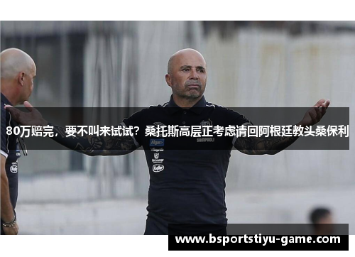 80万赔完，要不叫来试试？桑托斯高层正考虑请回阿根廷教头桑保利