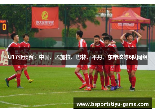 U17亚预赛：中国、孟加拉、巴林、不丹、东帝汶等6队同组